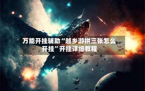 万能开挂辅助“越乡游拼三张怎么开挂	”开挂详细教程-第1张图片