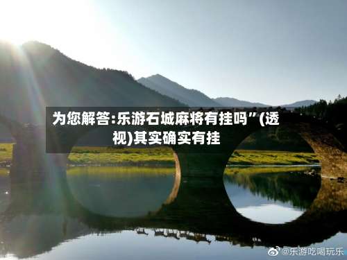 为您解答:乐游石城麻将有挂吗”(透视)其实确实有挂-第1张图片