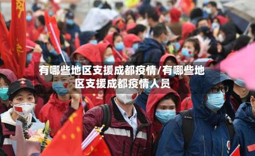 有哪些地区支援成都疫情/有哪些地区支援成都疫情人员-第2张图片