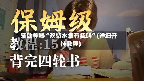 辅助神器“欢聚水鱼有挂吗”(详细开挂教程)-第1张图片