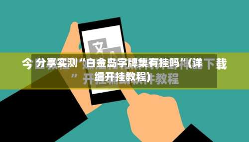 分享实测“白金岛字牌集有挂吗”(详细开挂教程)-第2张图片