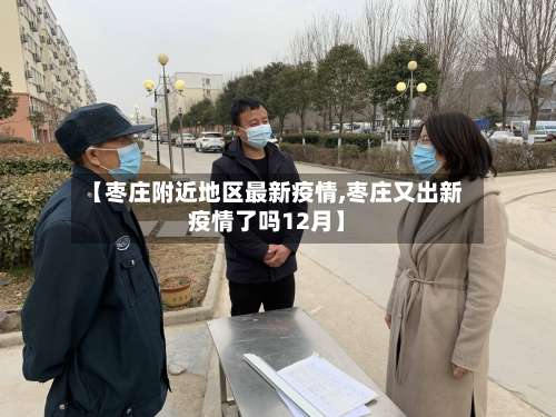 【枣庄附近地区最新疫情,枣庄又出新疫情了吗12月】-第2张图片