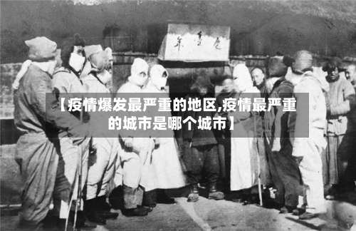 【疫情爆发最严重的地区,疫情最严重的城市是哪个城市】-第3张图片
