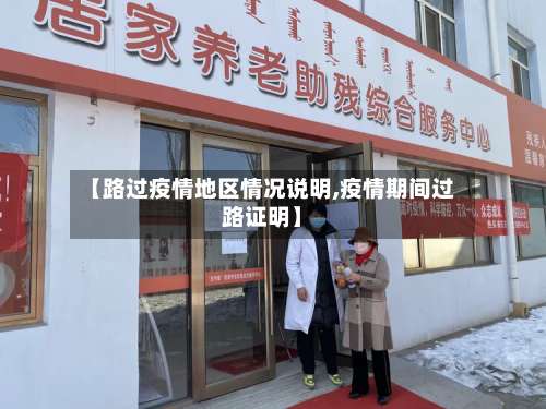 【路过疫情地区情况说明,疫情期间过路证明】-第1张图片