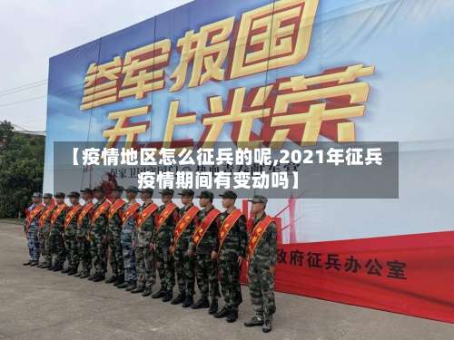【疫情地区怎么征兵的呢,2021年征兵疫情期间有变动吗】-第2张图片