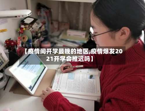 【疫情间开学最晚的地区,疫情爆发2021开学会推迟吗】-第1张图片