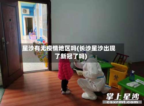 星沙有无疫情地区吗(长沙星沙出现了新冠了吗)-第1张图片