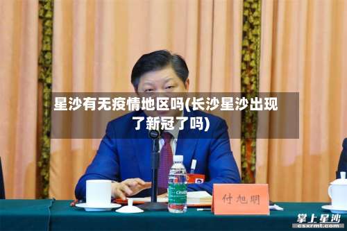 星沙有无疫情地区吗(长沙星沙出现了新冠了吗)-第2张图片