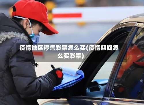 疫情地区停售彩票怎么买(疫情期间怎么买彩票)-第1张图片