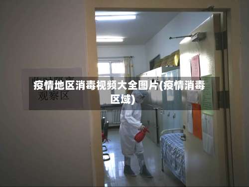 疫情地区消毒视频大全图片(疫情消毒区域)-第1张图片