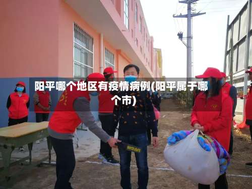 阳平哪个地区有疫情病例(阳平属于哪个市)-第1张图片