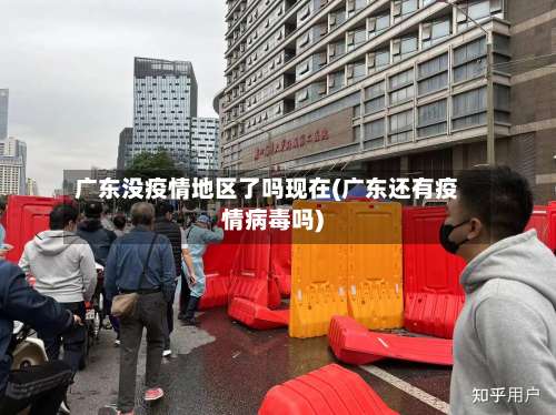 广东没疫情地区了吗现在(广东还有疫情病毒吗)-第3张图片