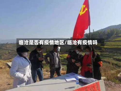 临沧是否有疫情地区/临沧有疫情吗?-第2张图片