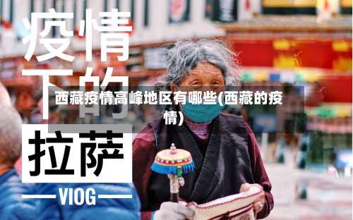 西藏疫情高峰地区有哪些(西藏的疫情)-第1张图片
