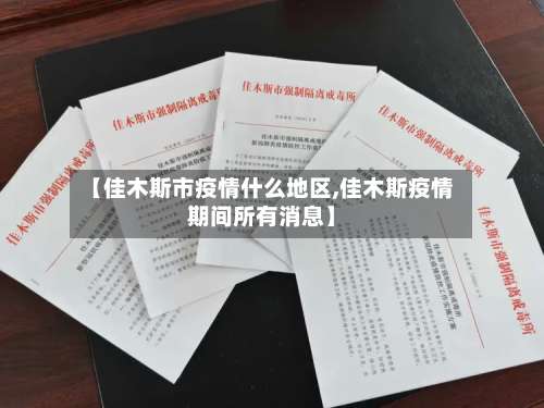 【佳木斯市疫情什么地区,佳木斯疫情期间所有消息】-第1张图片