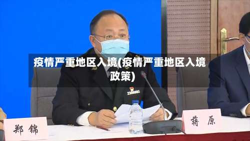 疫情严重地区入境(疫情严重地区入境政策)-第3张图片