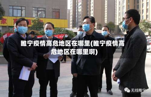 睢宁疫情高危地区在哪里(睢宁疫情高危地区在哪里啊)-第2张图片