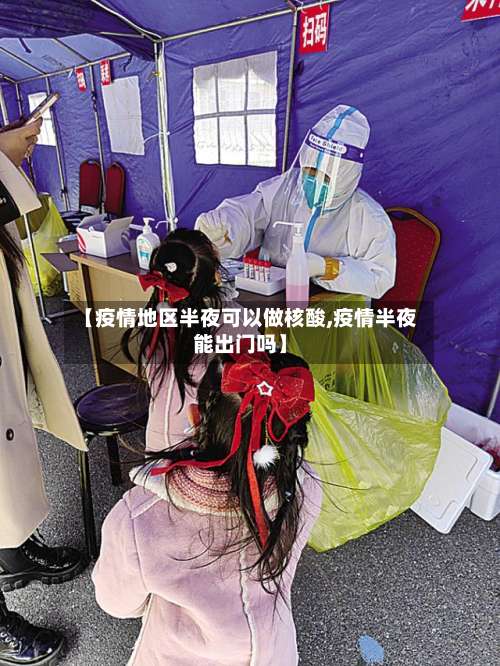 【疫情地区半夜可以做核酸,疫情半夜能出门吗】-第1张图片