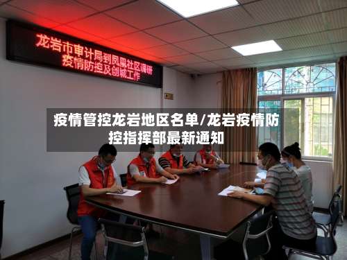 疫情管控龙岩地区名单/龙岩疫情防控指挥部最新通知-第1张图片