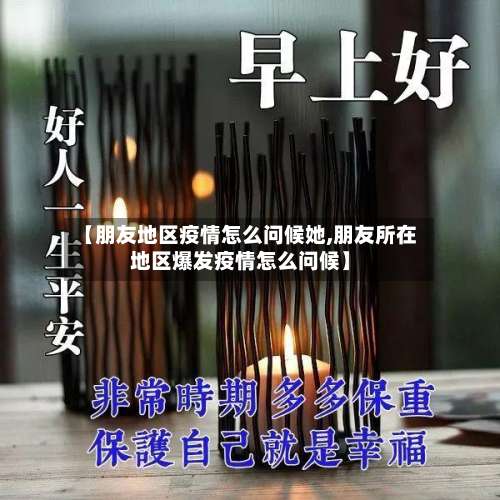 【朋友地区疫情怎么问候她,朋友所在地区爆发疫情怎么问候】-第2张图片