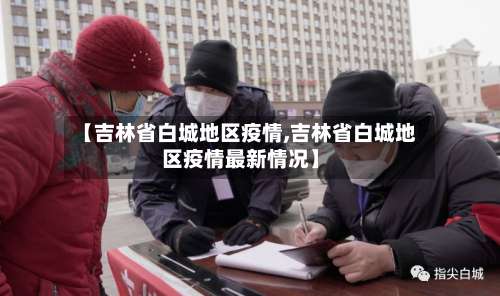 【吉林省白城地区疫情,吉林省白城地区疫情最新情况】-第1张图片
