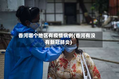 香河哪个地区有疫情病例(香河有没有新冠肺炎)-第2张图片