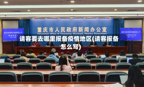 请客要去哪里报备疫情地区(请客报备怎么写)-第1张图片