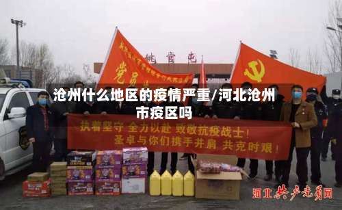 沧州什么地区的疫情严重/河北沧州市疫区吗-第2张图片