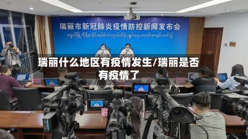 瑞丽什么地区有疫情发生/瑞丽是否有疫情了-第3张图片