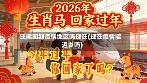 还能回到疫情地区吗现在(现在疫情能返乡吗)-第1张图片