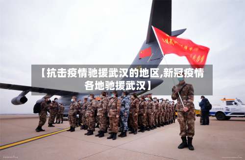 【抗击疫情驰援武汉的地区,新冠疫情各地驰援武汉】-第2张图片