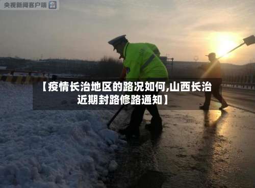 【疫情长治地区的路况如何,山西长治近期封路修路通知】-第2张图片