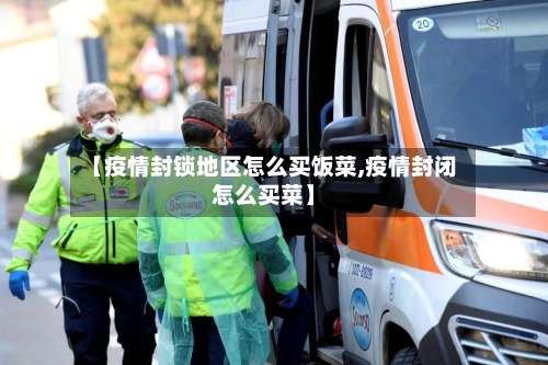 【疫情封锁地区怎么买饭菜,疫情封闭怎么买菜】-第2张图片