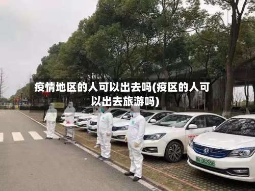 疫情地区的人可以出去吗(疫区的人可以出去旅游吗)-第2张图片