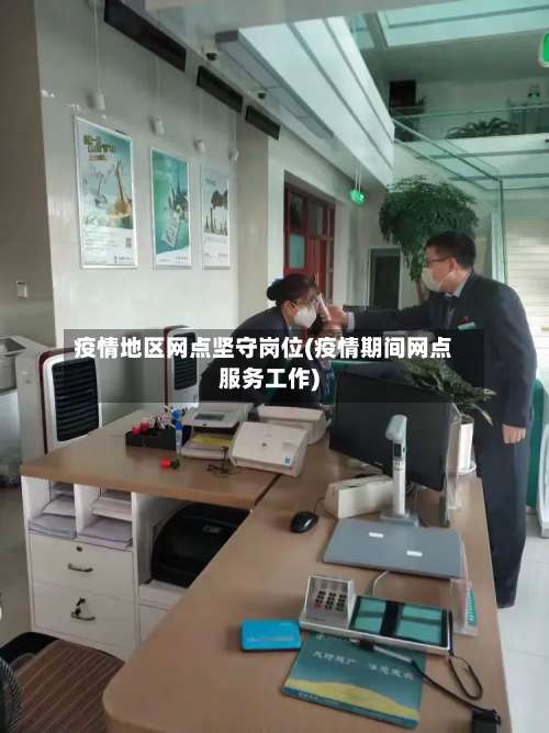 疫情地区网点坚守岗位(疫情期间网点服务工作)-第1张图片