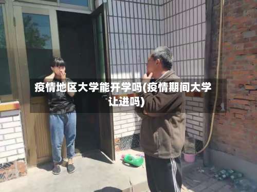 疫情地区大学能开学吗(疫情期间大学让进吗)-第1张图片