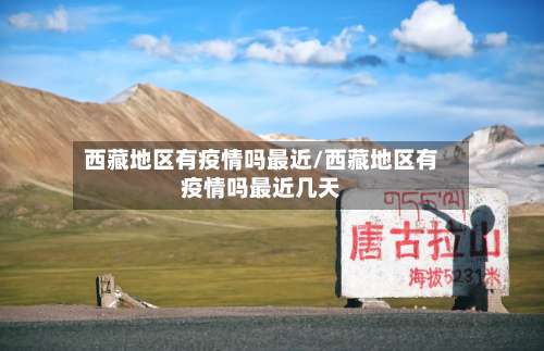 西藏地区有疫情吗最近/西藏地区有疫情吗最近几天-第1张图片