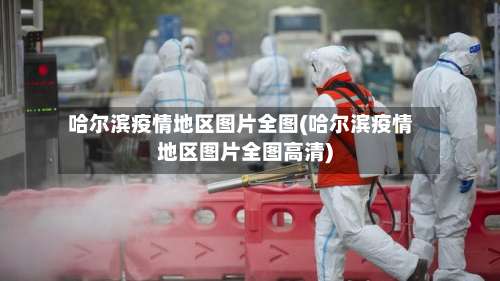 哈尔滨疫情地区图片全图(哈尔滨疫情地区图片全图高清)-第1张图片