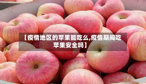 【疫情地区的苹果能吃么,疫情期间吃苹果安全吗】-第2张图片