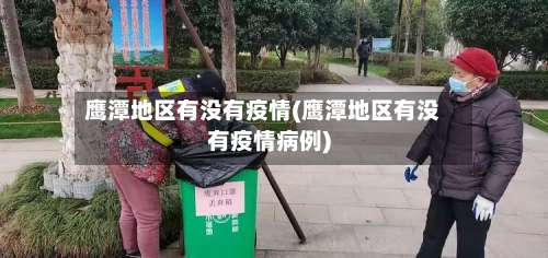 鹰潭地区有没有疫情(鹰潭地区有没有疫情病例)-第1张图片