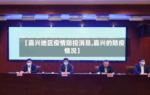 【嘉兴地区疫情防控消息,嘉兴的防疫情况】-第1张图片