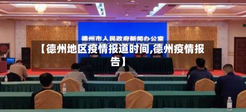 【德州地区疫情报道时间,德州疫情报告】-第2张图片