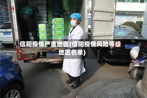 信阳疫情严重地区(信阳疫情风险等级地区名单)-第2张图片