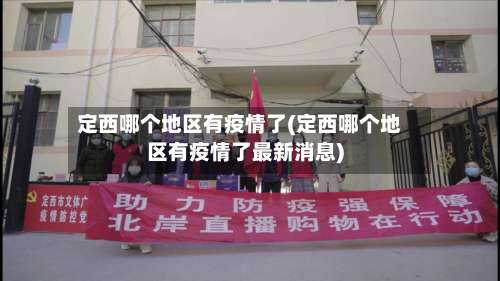 定西哪个地区有疫情了(定西哪个地区有疫情了最新消息)-第2张图片