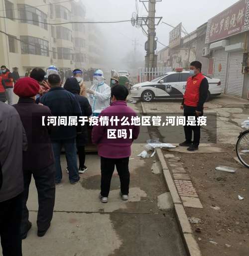 【河间属于疫情什么地区管,河间是疫区吗】-第2张图片