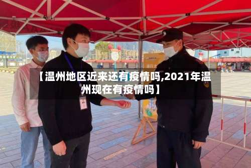 【温州地区近来还有疫情吗,2021年温州现在有疫情吗】-第1张图片