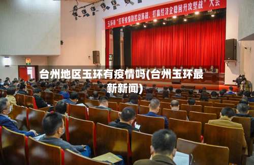 台州地区玉环有疫情吗(台州玉环最新新闻)-第3张图片