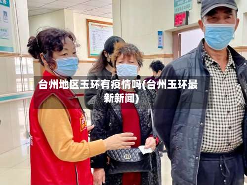 台州地区玉环有疫情吗(台州玉环最新新闻)-第1张图片