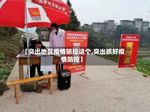 【突出地区疫情防控这个,突出抓好疫情防控】-第1张图片