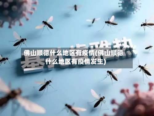 佛山顺德什么地区有疫情(佛山顺德什么地区有疫情发生)-第1张图片